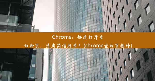 Chrome：快速打开空白新页，清爽简洁起步！(chrome空白页插件)