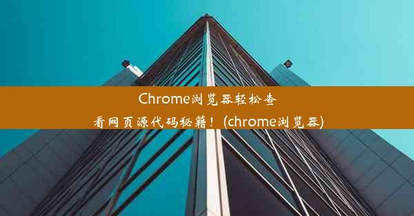 Chrome浏览器轻松查看网页源代码秘籍！(chrome浏览器)