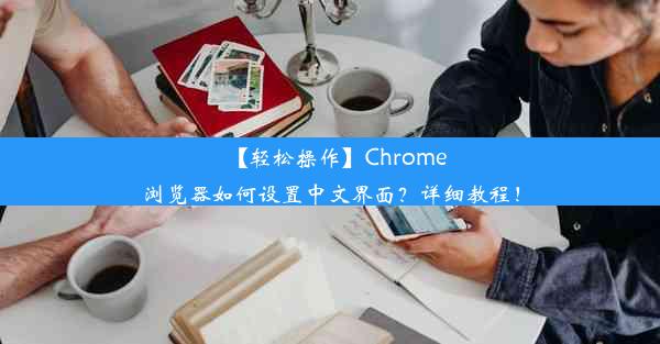 【轻松操作】Chrome浏览器如何设置中文界面？详细教程！