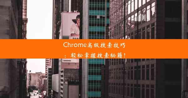 Chrome高级搜索技巧：轻松掌握搜索秘籍！