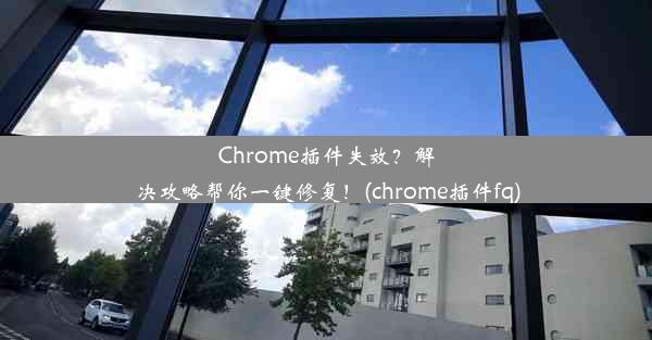 Chrome插件失效？解决攻略帮你一键修复！(chrome插件fq)