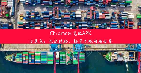 Chrome浏览器APK安装包：极速体验，畅享无限网络世界