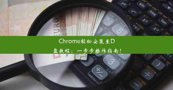 Chrome轻松安装至D盘教程：一步步操作指南！