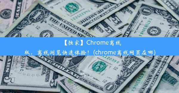 【独家】Chrome离线版，离线浏览快速体验！(chrome离线网页在哪)