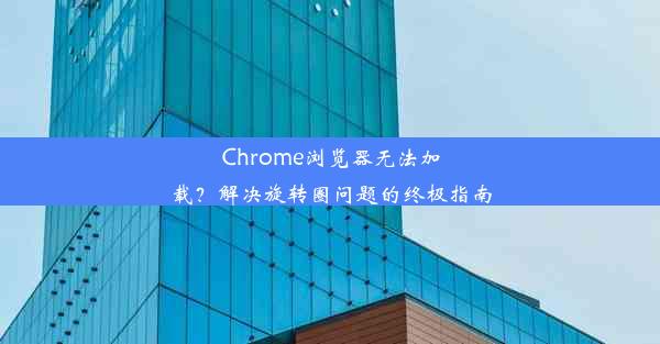 Chrome浏览器无法加载？解决旋转圈问题的终极指南