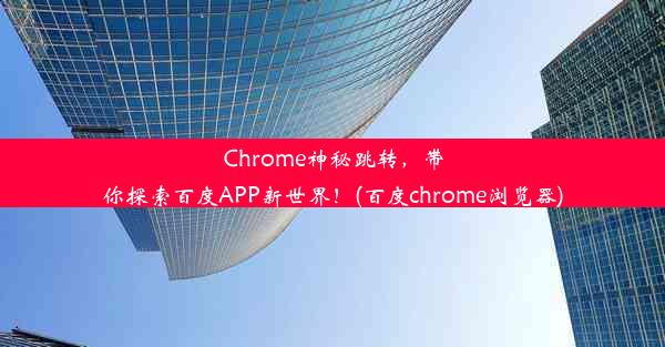 Chrome神秘跳转，带你探索百度APP新世界！(百度chrome浏览器)