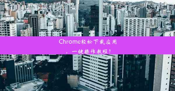 Chrome轻松下载应用，一键操作教程！