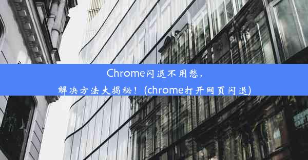 Chrome闪退不用愁，解决方法大揭秘！(chrome打开网页闪退)