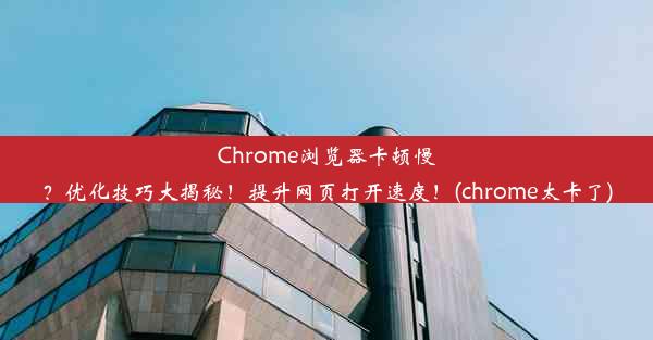 Chrome浏览器卡顿慢？优化技巧大揭秘！提升网页打开速度！(chrome太卡了)