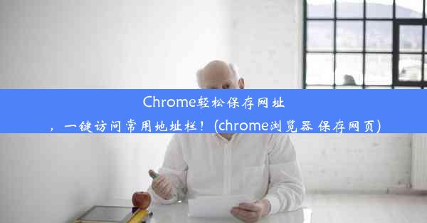 Chrome轻松保存网址，一键访问常用地址栏！(chrome浏览器 保存网页)