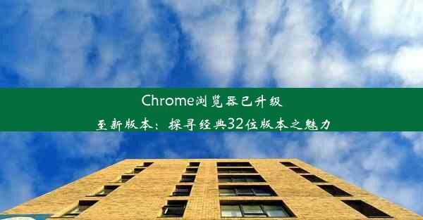 Chrome浏览器已升级至新版本：探寻经典32位版本之魅力