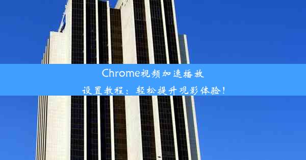 Chrome视频加速播放设置教程：轻松提升观影体验！