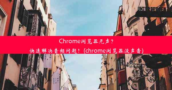 Chrome浏览器无声？快速解决音频问题！(chrome浏览器没声音)