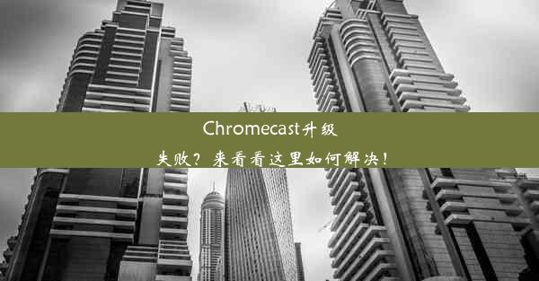 Chromecast升级失败？来看看这里如何解决！