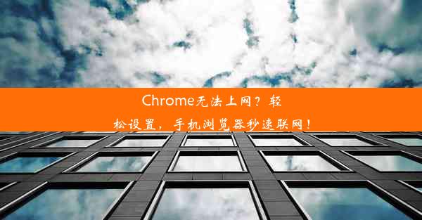 Chrome无法上网？轻松设置，手机浏览器秒速联网！