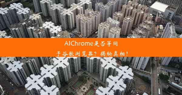 AIChrome是否等同于谷歌浏览器？揭秘真相！