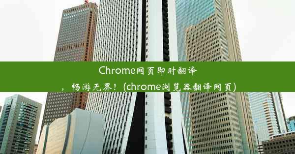 Chrome网页即时翻译，畅游无界！(chrome浏览器翻译网页)