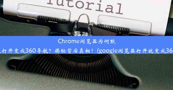 Chrome浏览器为何默认打开变成360导航？揭秘背后真相！(google浏览器打开就变成360)