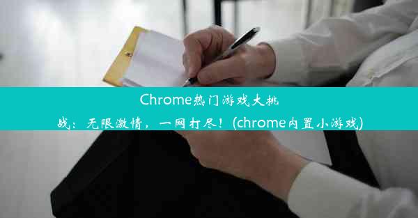 Chrome热门游戏大挑战：无限激情，一网打尽！(chrome内置小游戏)