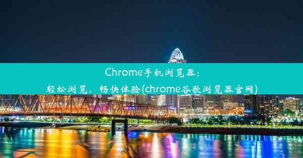 Chrome手机浏览器：轻松浏览，畅快体验(chrome谷歌浏览器官网)