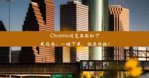 Chrome浏览器轻松下载指南：一键下载，快速体验！