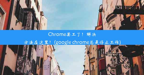 Chrome罢工了！解决方法在这里！(google chrome总是停止工作)