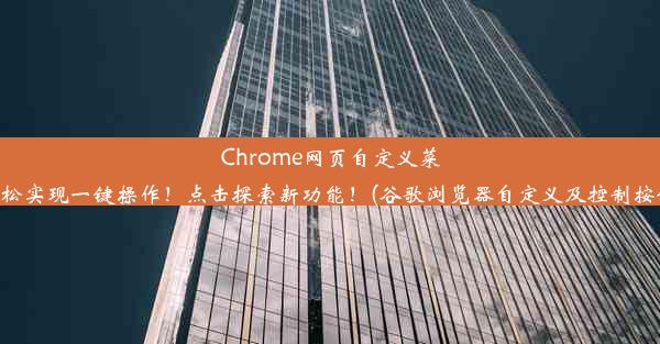 Chrome网页自定义菜单，轻松实现一键操作！点击探索新功能！(谷歌浏览器自定义及控制按钮在哪)