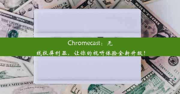 Chromecast：无线投屏利器，让你的视听体验全新升级！