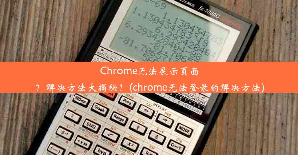 Chrome无法展示页面？解决方法大揭秘！(chrome无法登录的解决方法)