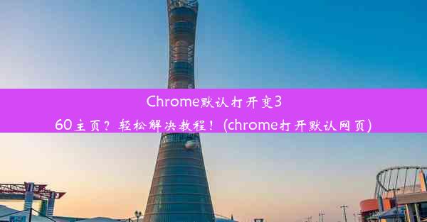 Chrome默认打开变360主页？轻松解决教程！(chrome打开默认网页)