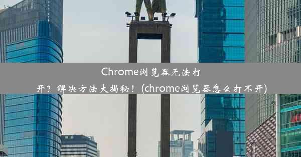 Chrome浏览器无法打开？解决方法大揭秘！(chrome浏览器怎么打不开)