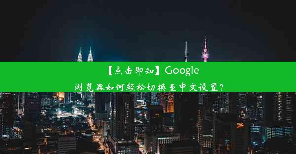 【点击即知】Google浏览器如何轻松切换至中文设置？