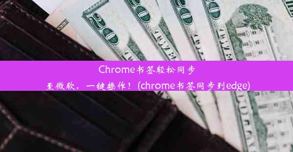 Chrome书签轻松同步至微软，一键操作！(chrome书签同步到edge)