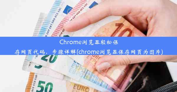 Chrome浏览器轻松保存网页代码，步骤详解(chrome浏览器保存网页为图片)