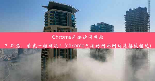 Chrome无法访问网站？别急，看我一招解决！(chrome无法访问此网站连接被拒绝)