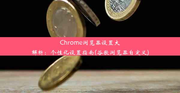 Chrome浏览器设置大解析：个性化设置指南(谷歌浏览器自定义)