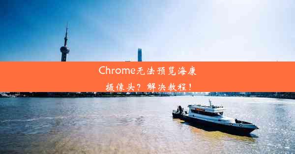 Chrome无法预览海康摄像头？解决教程！