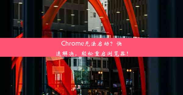 Chrome无法启动？快速解决，轻松重启浏览器！