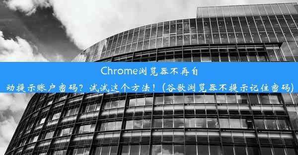 Chrome浏览器不再自动提示账户密码？试试这个方法！(谷歌浏览器不提示记住密码)