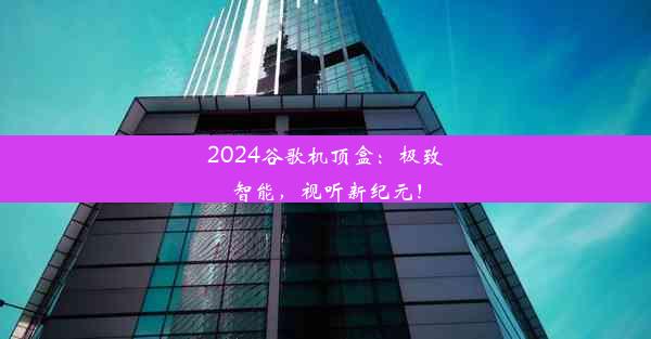 2024谷歌机顶盒：极致智能，视听新纪元！