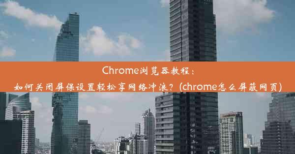 Chrome浏览器教程：如何关闭屏保设置轻松享网络冲浪？(chrome怎么屏蔽网页)