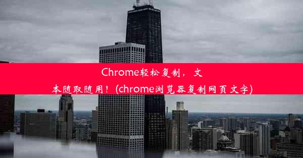 Chrome轻松复制，文本随取随用！(chrome浏览器复制网页文字)