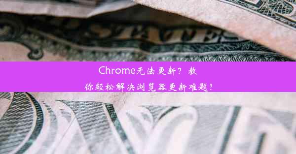 Chrome无法更新？教你轻松解决浏览器更新难题！