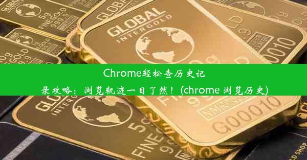 Chrome轻松查历史记录攻略：浏览轨迹一目了然！(chrome 浏览历史)