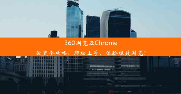 360浏览器Chrome设置全攻略：轻松上手，体验极致浏览！