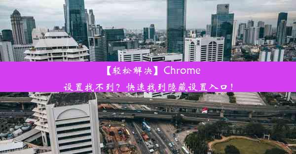 【轻松解决】Chrome设置找不到？快速找到隐藏设置入口！