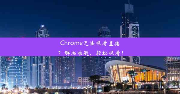 Chrome无法观看直播？解决难题，轻松观看！