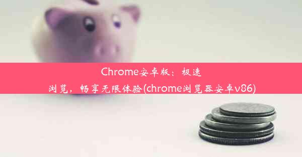 Chrome安卓版：极速浏览，畅享无限体验(chrome浏览器安卓v86)