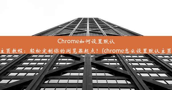 Chrome如何设置默认主页教程：轻松定制你的浏览器起点！(chrome怎么设置默认主页)