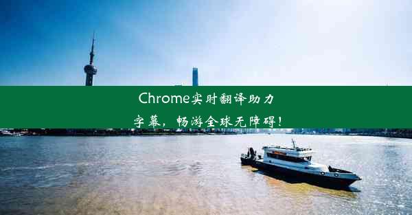 Chrome实时翻译助力字幕，畅游全球无障碍！